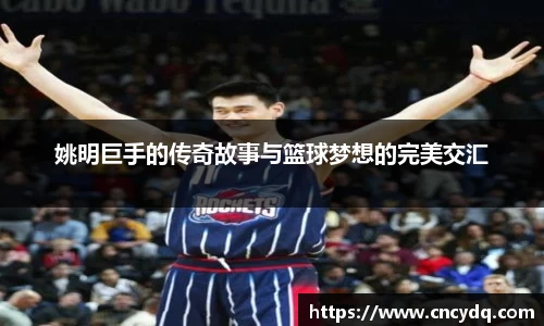 姚明巨手的传奇故事与篮球梦想的完美交汇