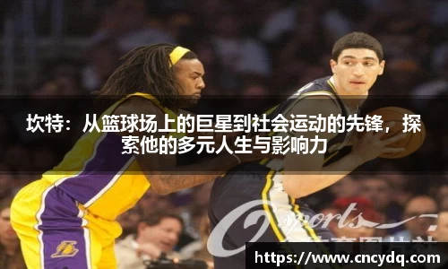 坎特：从篮球场上的巨星到社会运动的先锋，探索他的多元人生与影响力