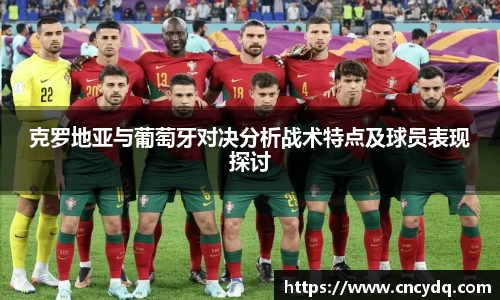 克罗地亚与葡萄牙对决分析战术特点及球员表现探讨