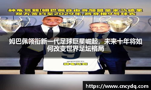姆巴佩领衔新一代足球巨星崛起，未来十年将如何改变世界足坛格局
