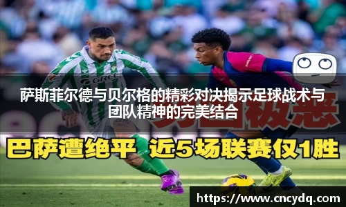 萨斯菲尔德与贝尔格的精彩对决揭示足球战术与团队精神的完美结合