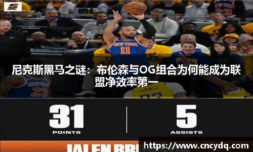 尼克斯黑马之谜：布伦森与OG组合为何能成为联盟净效率第一