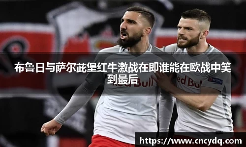 布鲁日与萨尔茈堡红牛激战在即谁能在欧战中笑到最后