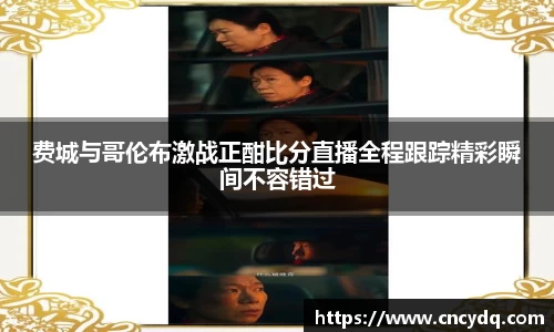费城与哥伦布激战正酣比分直播全程跟踪精彩瞬间不容错过