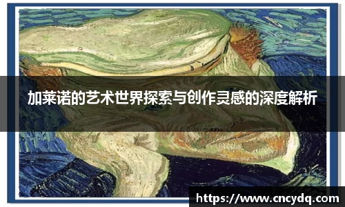 加莱诺的艺术世界探索与创作灵感的深度解析