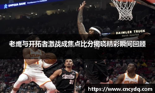老鹰与开拓者激战成焦点比分揭晓精彩瞬间回顾