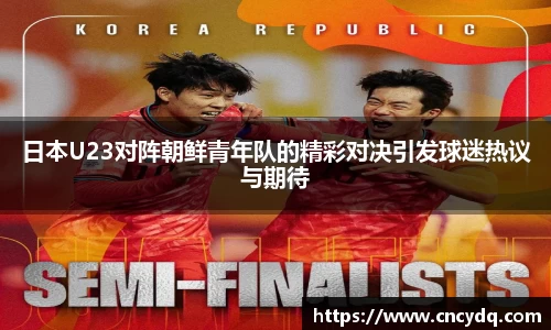 日本U23对阵朝鲜青年队的精彩对决引发球迷热议与期待