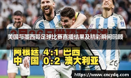 美国与墨西哥足球比赛直播结果及精彩瞬间回顾