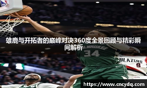 雄鹿与开拓者的巅峰对决360度全景回顾与精彩瞬间解析